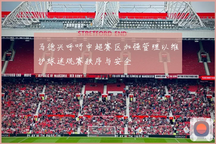 马德兴呼吁中超赛区加强管理以维护球迷观赛秩序与安全