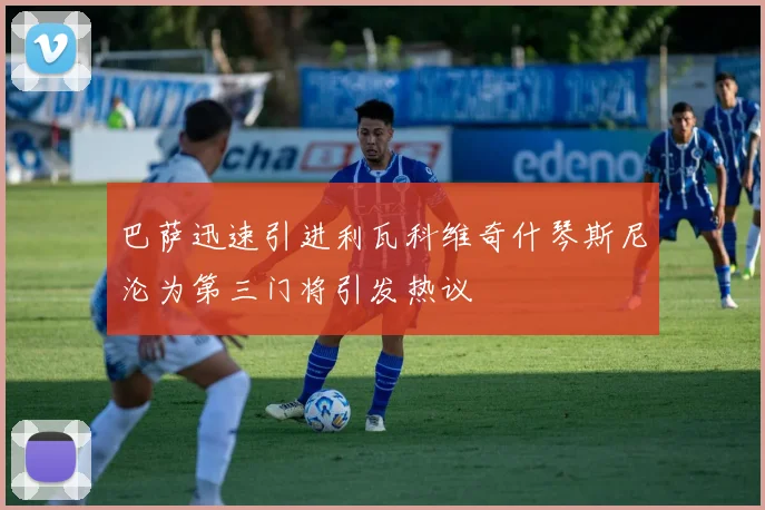 巴萨迅速引进利瓦科维奇什琴斯尼沦为第三门将引发热议