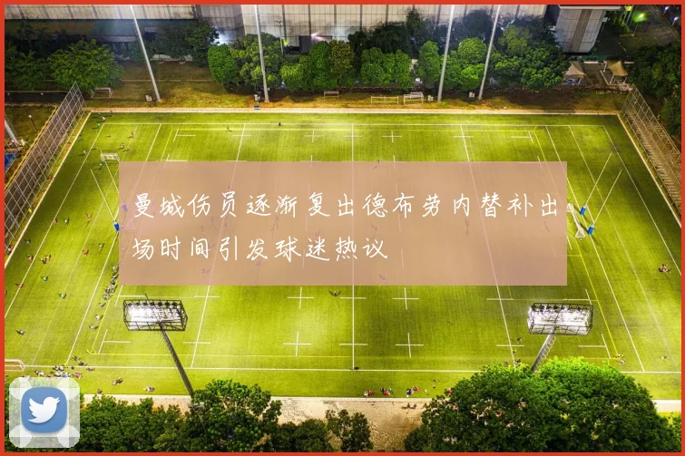 曼城伤员逐渐复出德布劳内替补出场时间引发球迷热议