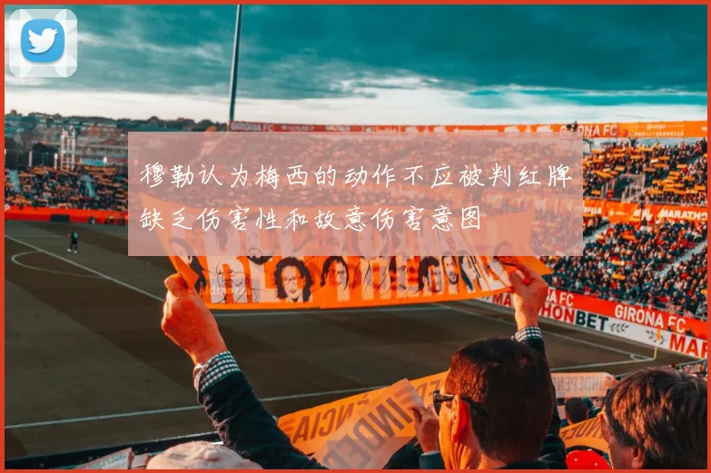 穆勒认为梅西的动作不应被判红牌缺乏伤害性和故意伤害意图