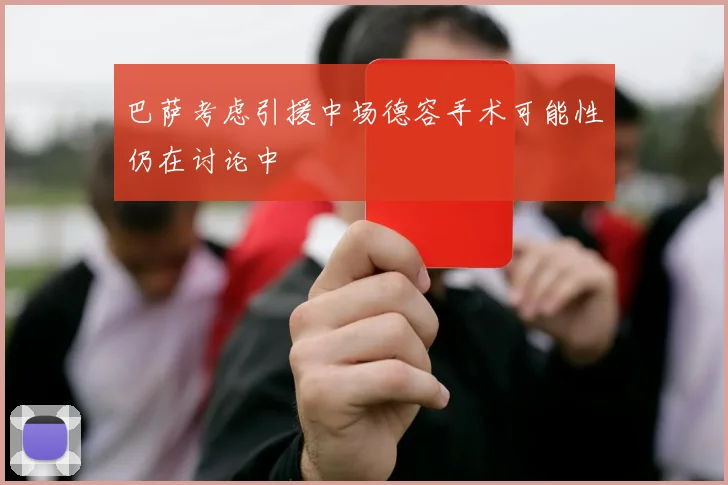 巴萨考虑引援中场德容手术可能性仍在讨论中
